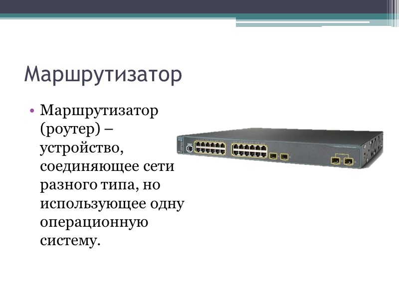 Маршрутизатор Маршрутизатор (роутер) – устройство, соединяющее сети разного типа, но использующее одну операционную систему.
